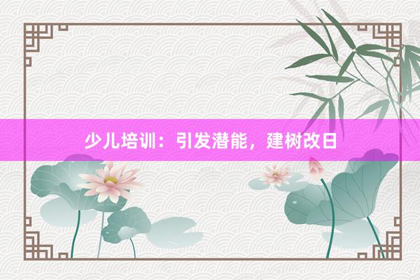 少儿培训:引发潜能,建树改日