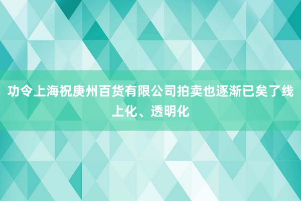 功令上海祝庚州百货有限公司拍卖也逐渐已矣了线上化、透明化