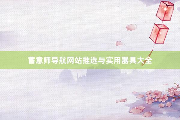 蓄意师导航网站推选与实用器具大全