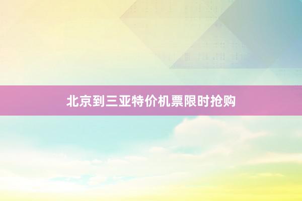 北京到三亚特价机票限时抢购