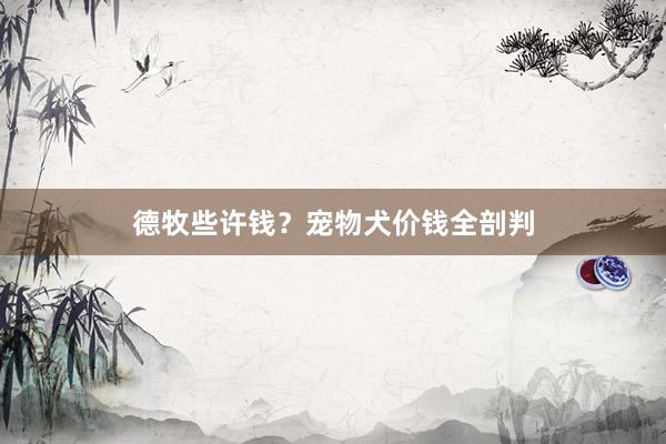 德牧些许钱？宠物犬价钱全剖判