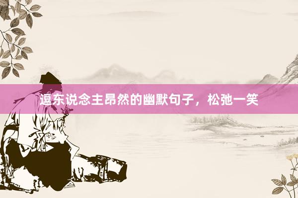 逗东说念主昂然的幽默句子，松弛一笑